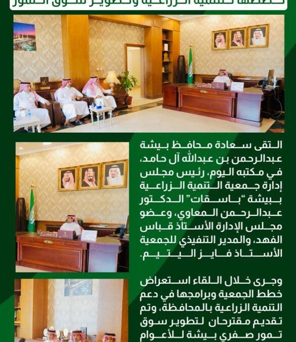 محافظ بيشة يلتقي مجلس إدارة باسقات لمناقشة خططها للتنمية الزراعية وتطوير سوق التمور